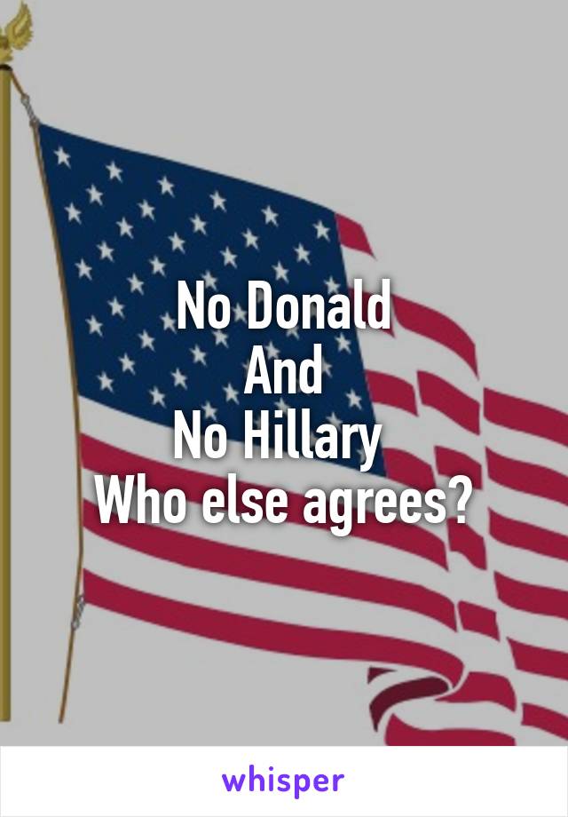 No Donald
And
No Hillary 
Who else agrees?