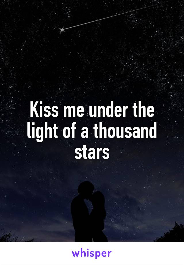 Kiss me under the light of a thousand stars