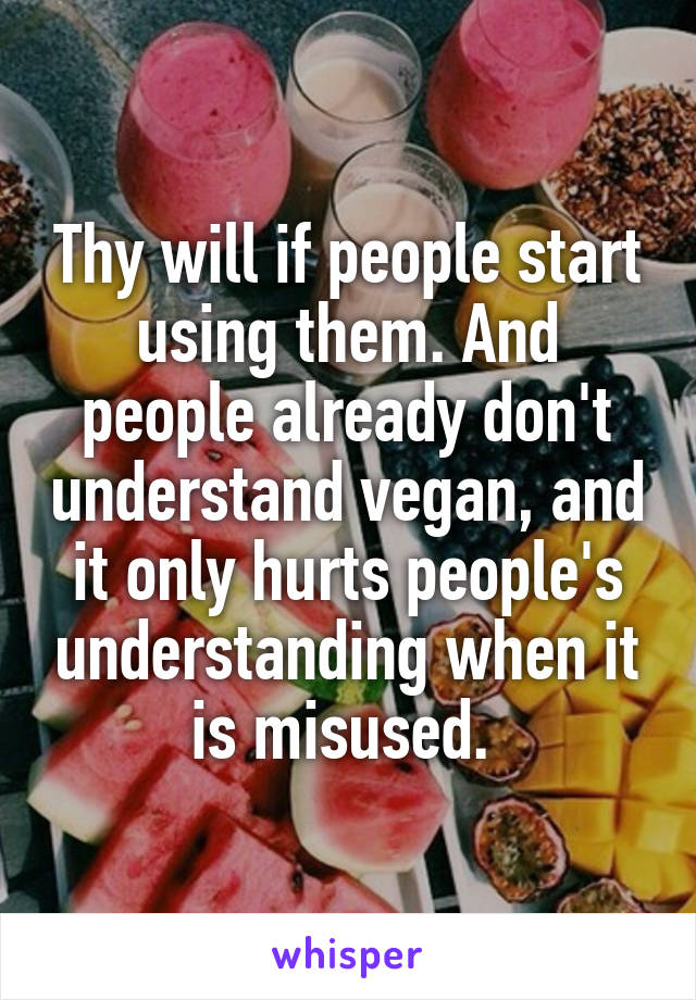 Thy will if people start using them. And people already don't understand vegan, and it only hurts people's understanding when it is misused. 