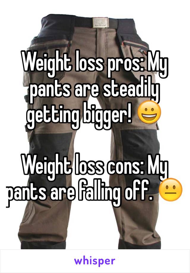 Weight loss pros: My pants are steadily getting bigger! 😀

Weight loss cons: My pants are falling off. 😐