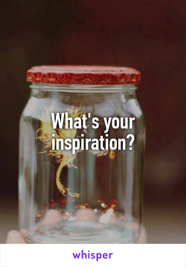 What's your inspiration?