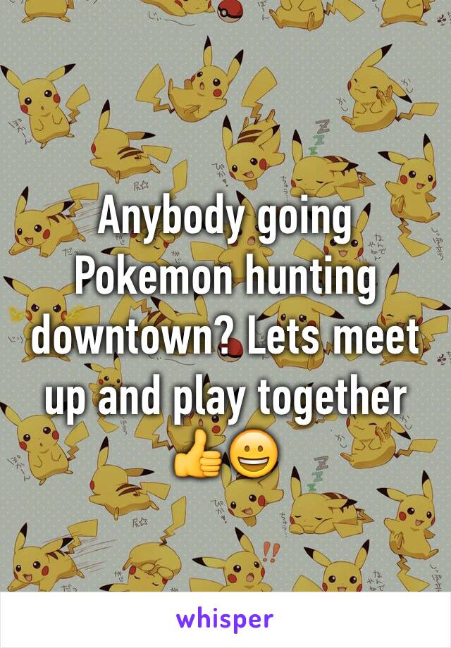 Anybody going Pokemon hunting downtown? Lets meet up and play together 👍😀