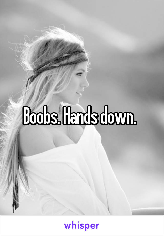 Boobs. Hands down.  