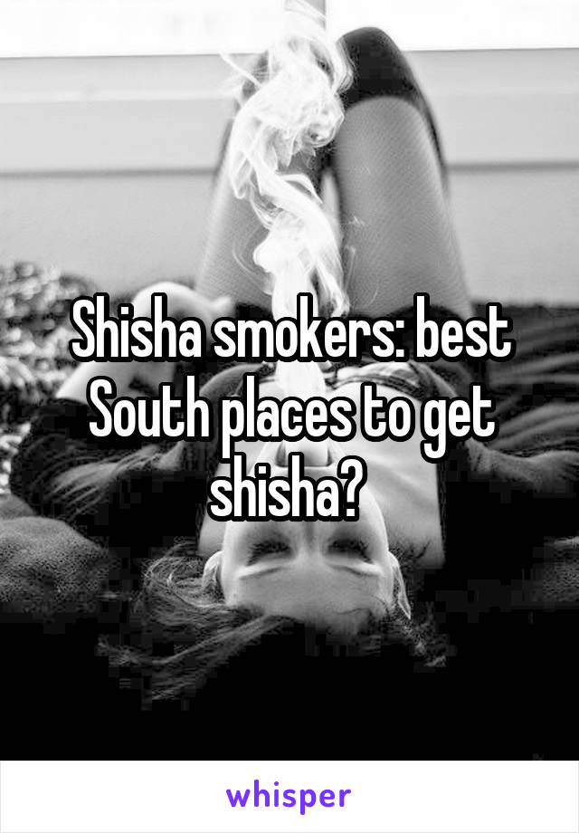 Shisha smokers: best South places to get shisha? 