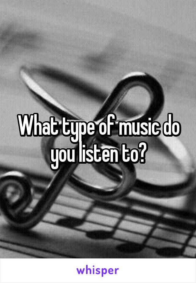 What type of music do you listen to?