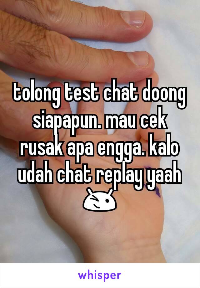 tolong test chat doong siapapun. mau cek rusak apa engga. kalo udah chat replay yaah 😉