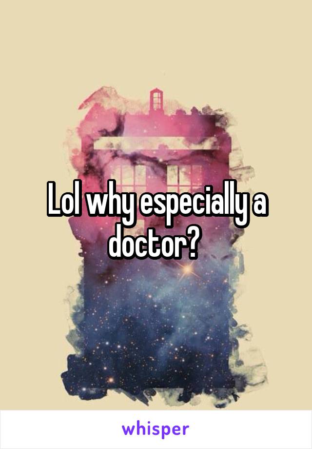 Lol why especially a doctor? 