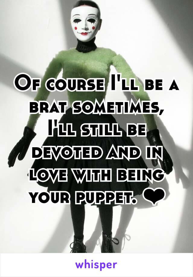 Of course I'll be a brat sometimes, I'll still be devoted and in love with being your puppet. ❤