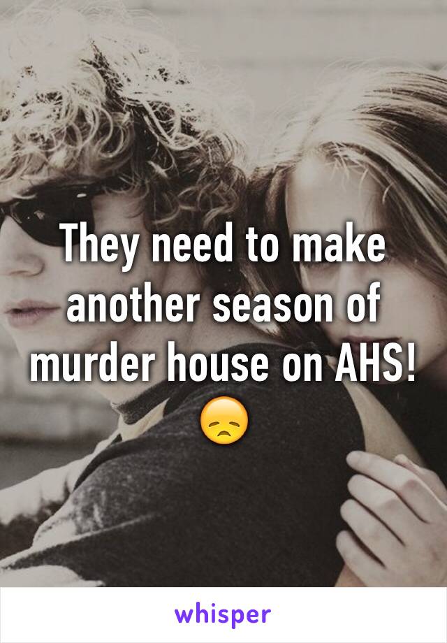 They need to make another season of murder house on AHS!😞