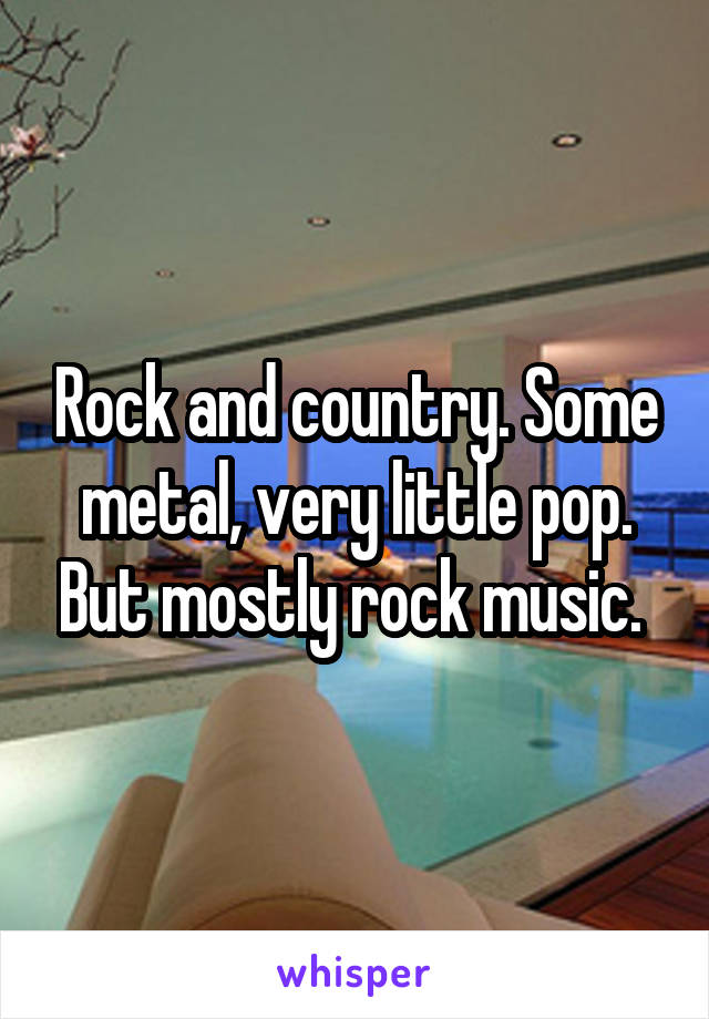 Rock and country. Some metal, very little pop. But mostly rock music. 