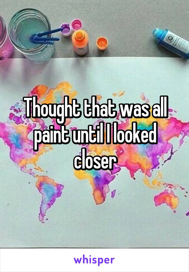 Thought that was all paint until I looked closer