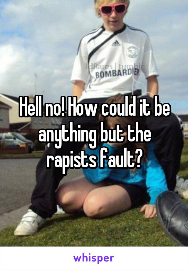 Hell no! How could it be anything but the rapists fault?