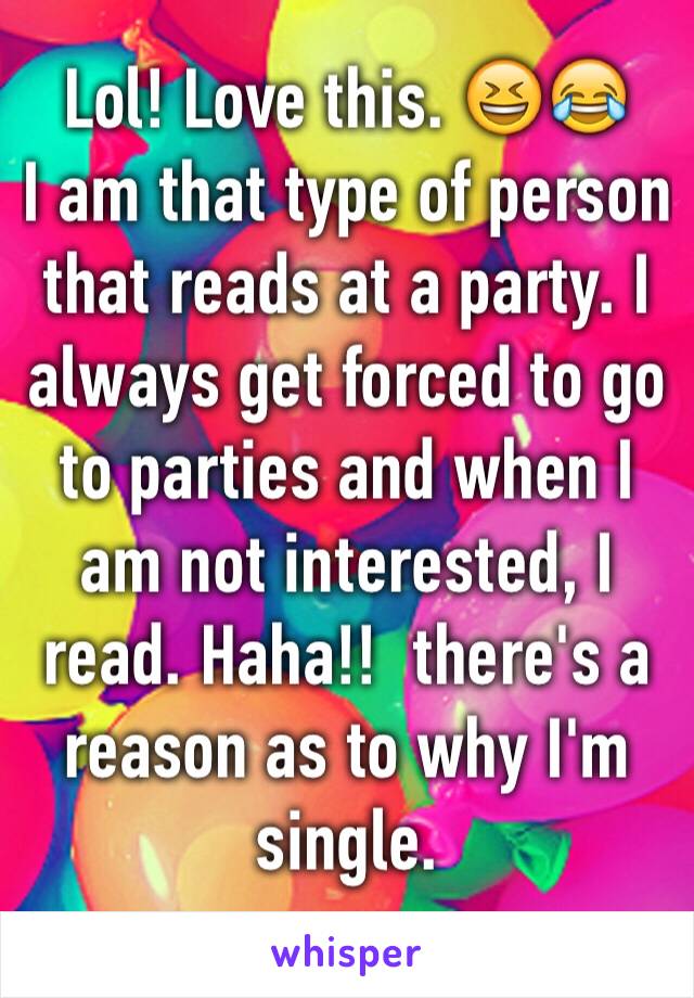 Lol! Love this. 😆😂
I am that type of person that reads at a party. I always get forced to go to parties and when I am not interested, I read. Haha!!  there's a reason as to why I'm single. 