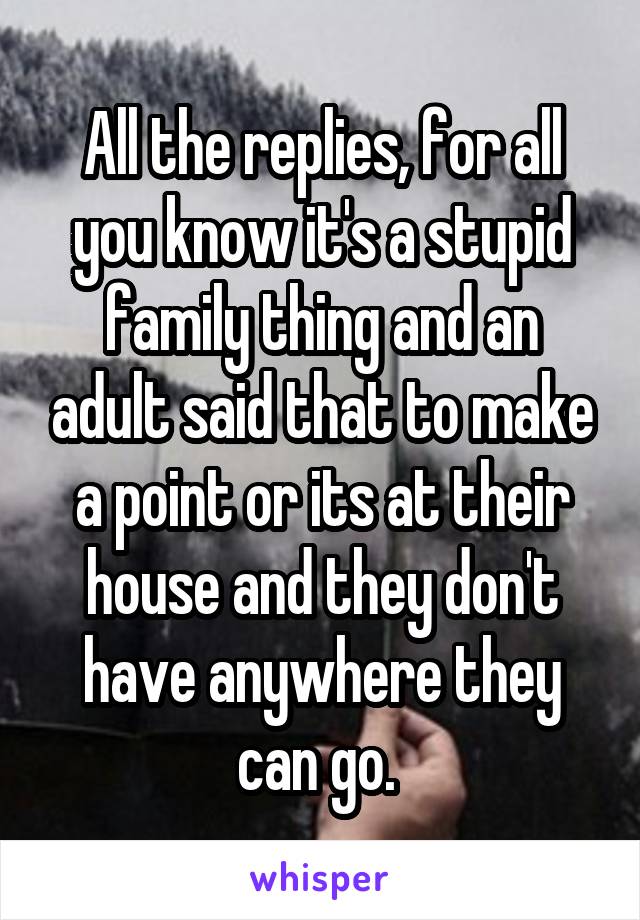 All the replies, for all you know it's a stupid family thing and an adult said that to make a point or its at their house and they don't have anywhere they can go. 