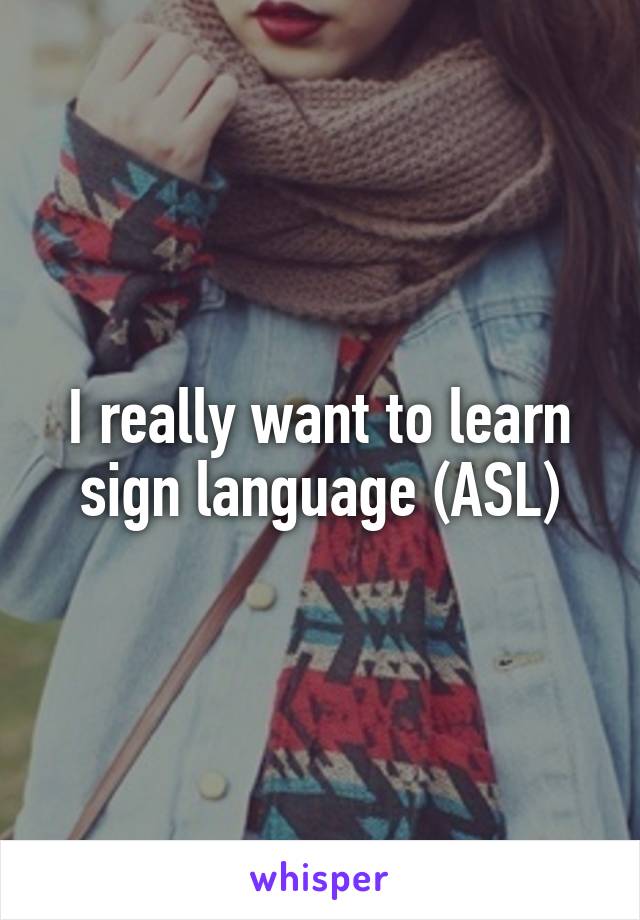 I really want to learn sign language (ASL)