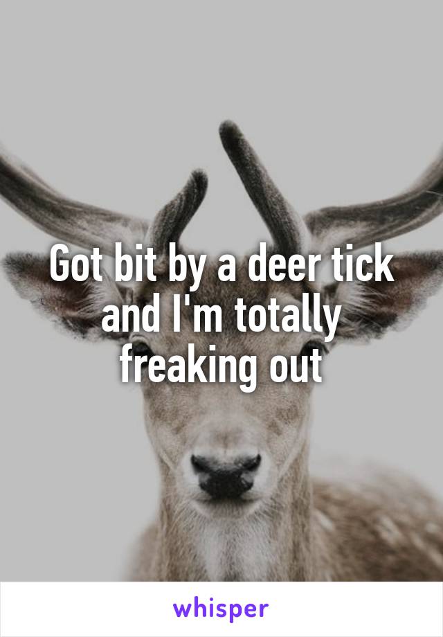 Got bit by a deer tick and I'm totally freaking out