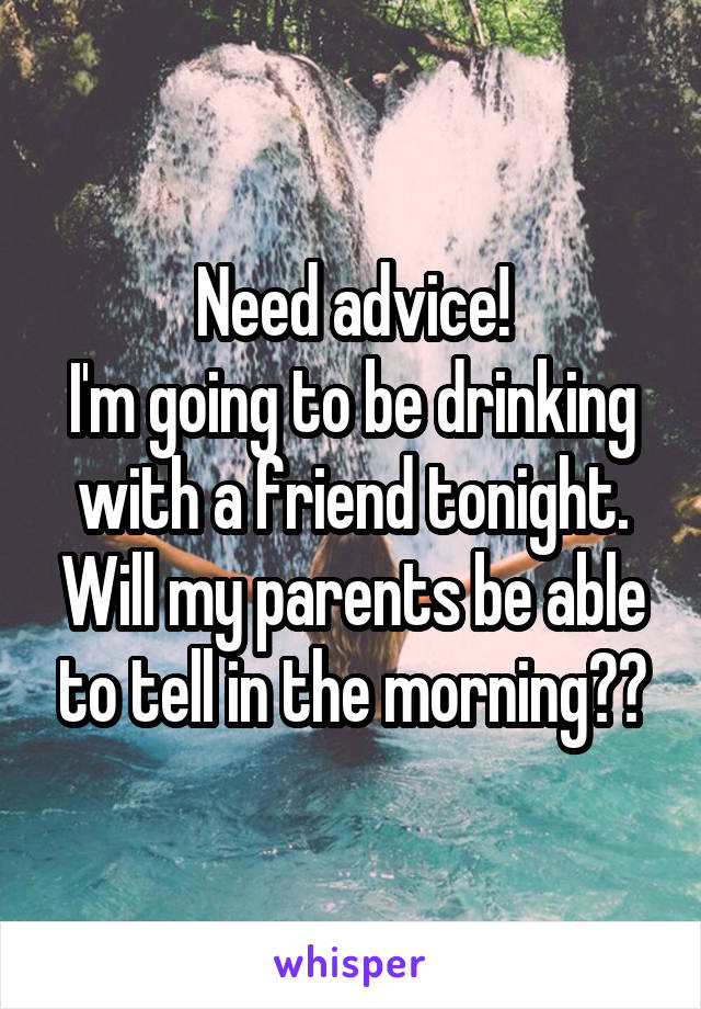 Need advice!
I'm going to be drinking with a friend tonight. Will my parents be able to tell in the morning??