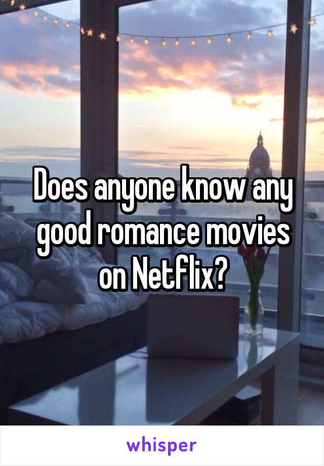 Does anyone know any good romance movies on Netflix?