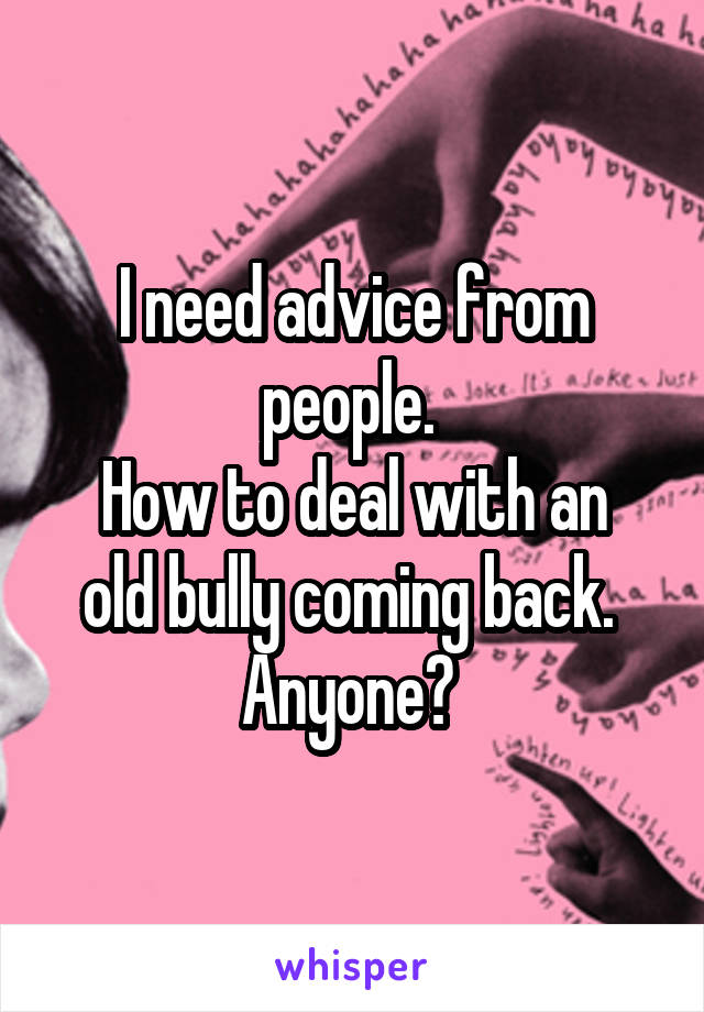 I need advice from people. 
How to deal with an old bully coming back. 
Anyone? 