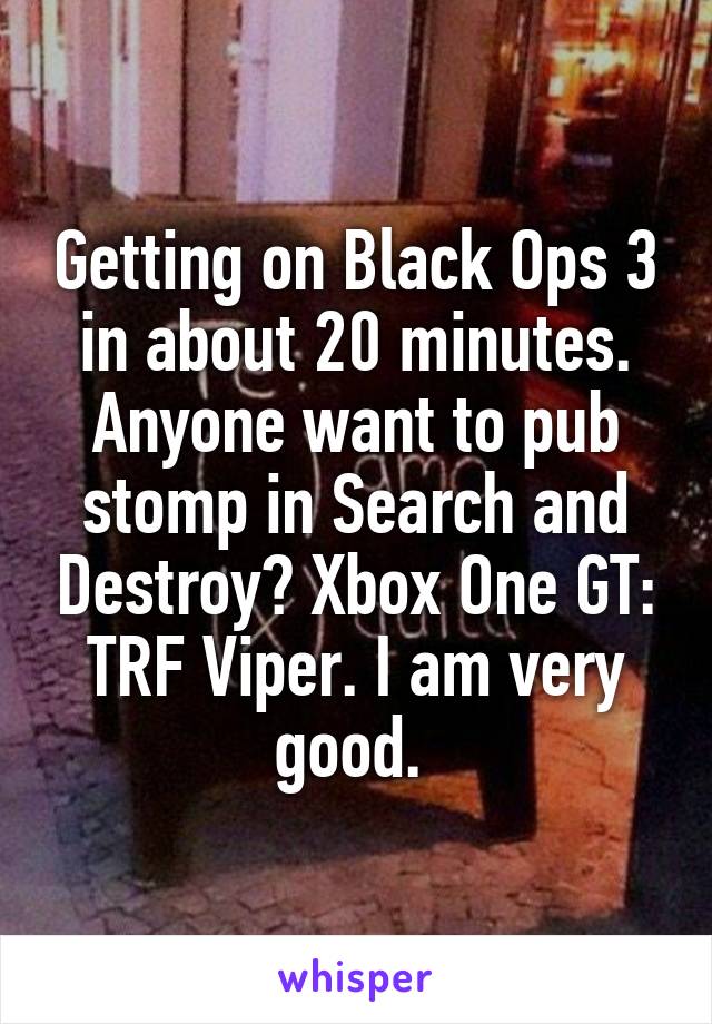 Getting on Black Ops 3 in about 20 minutes. Anyone want to pub stomp in Search and Destroy? Xbox One GT: TRF Viper. I am very good. 