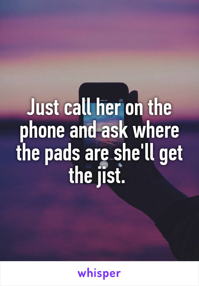 Just call her on the phone and ask where the pads are she'll get the jist. 