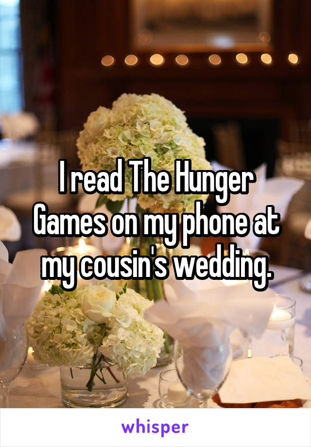 I read The Hunger Games on my phone at my cousin's wedding.