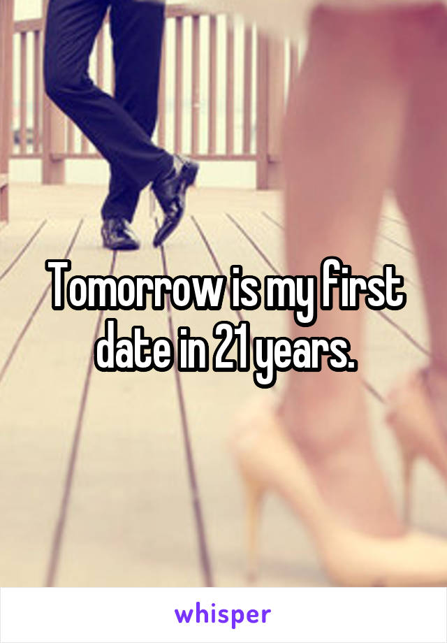 Tomorrow is my first date in 21 years.