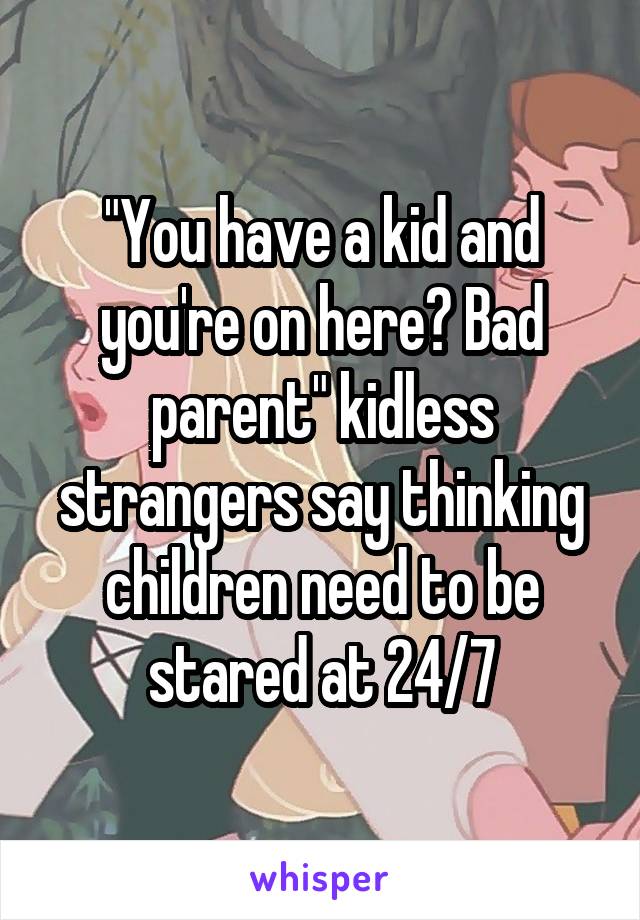 "You have a kid and you're on here? Bad parent" kidless strangers say thinking children need to be stared at 24/7