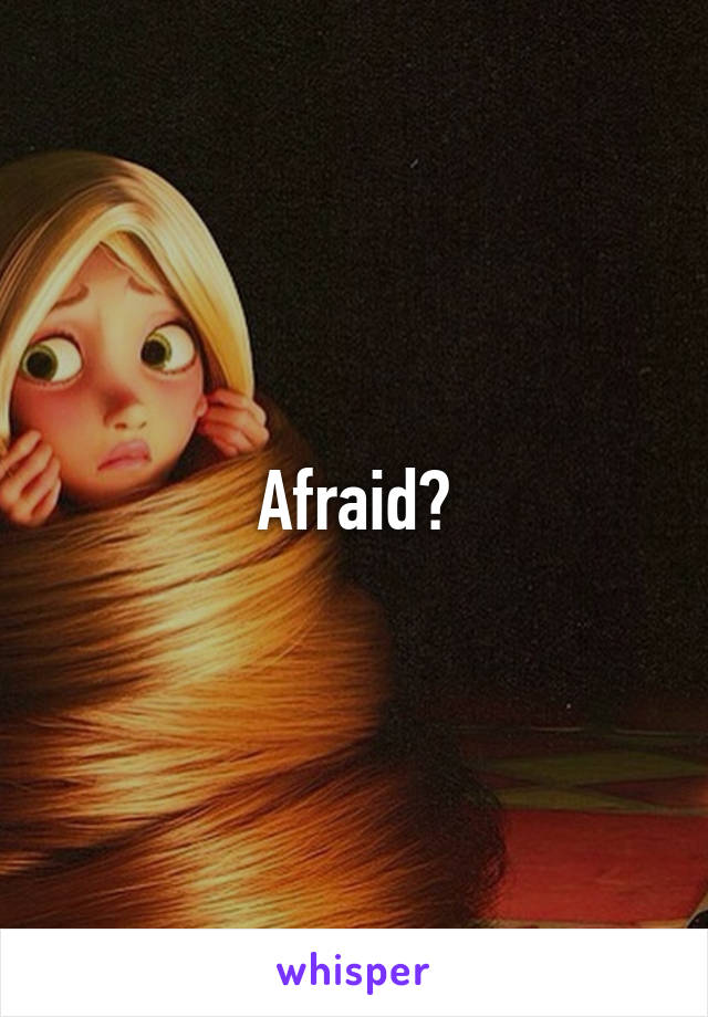 Afraid?