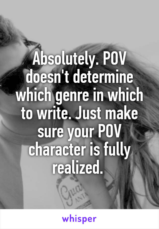 Absolutely. POV doesn't determine which genre in which to write. Just make sure your POV character is fully realized. 