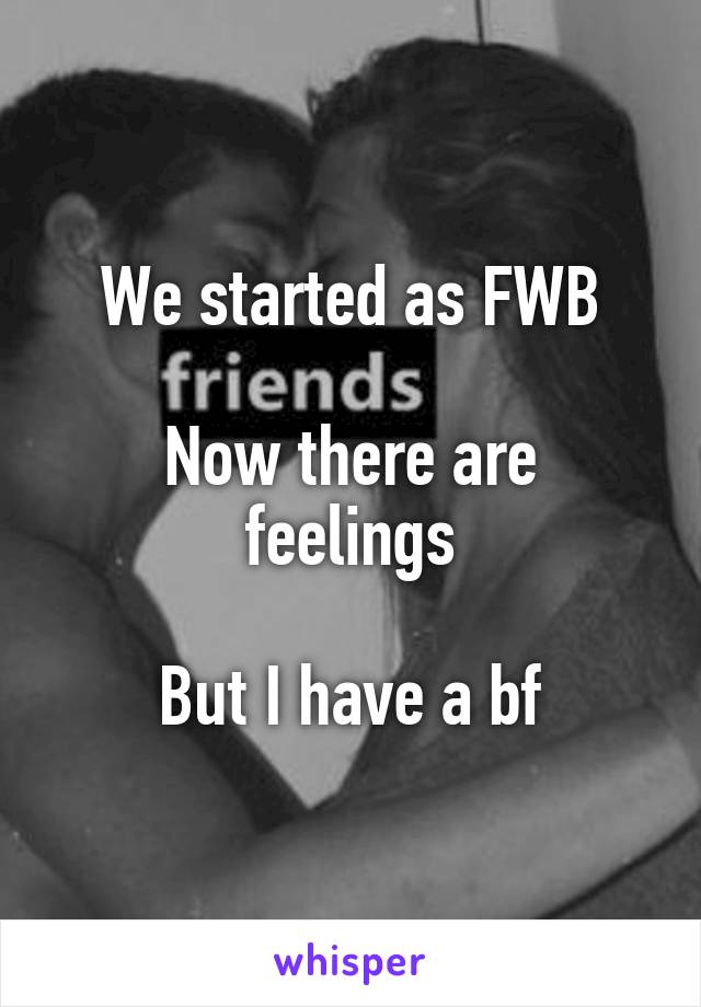 We started as FWB

Now there are feelings

But I have a bf