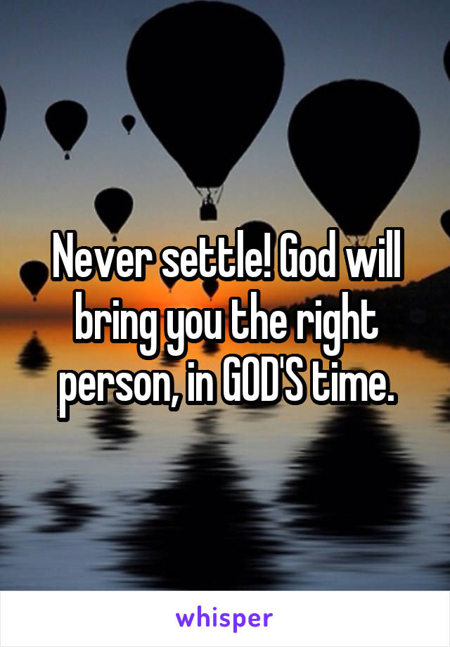 Never settle! God will bring you the right person, in GOD'S time.