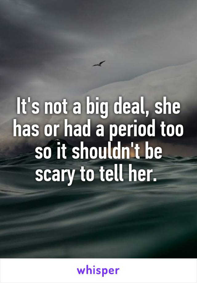 It's not a big deal, she has or had a period too so it shouldn't be scary to tell her. 