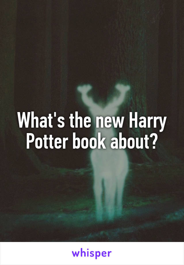 What's the new Harry Potter book about?