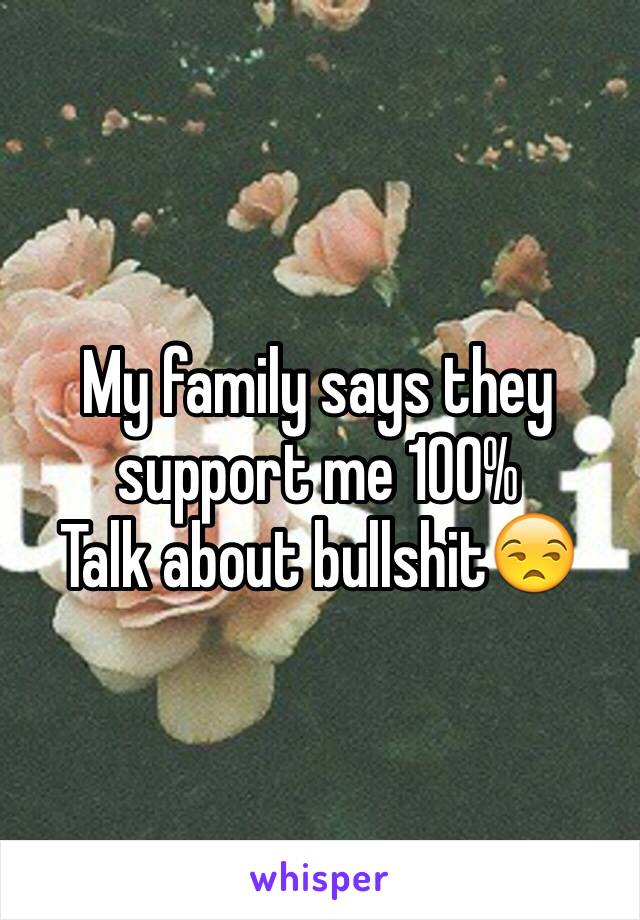 My family says they support me 100%
Talk about bullshit😒