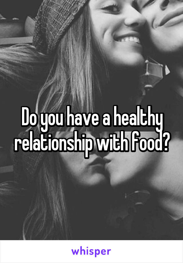 Do you have a healthy relationship with food?