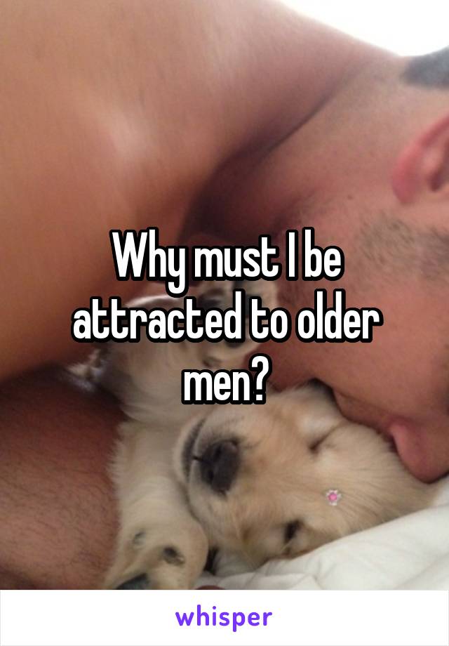 Why must I be attracted to older men?