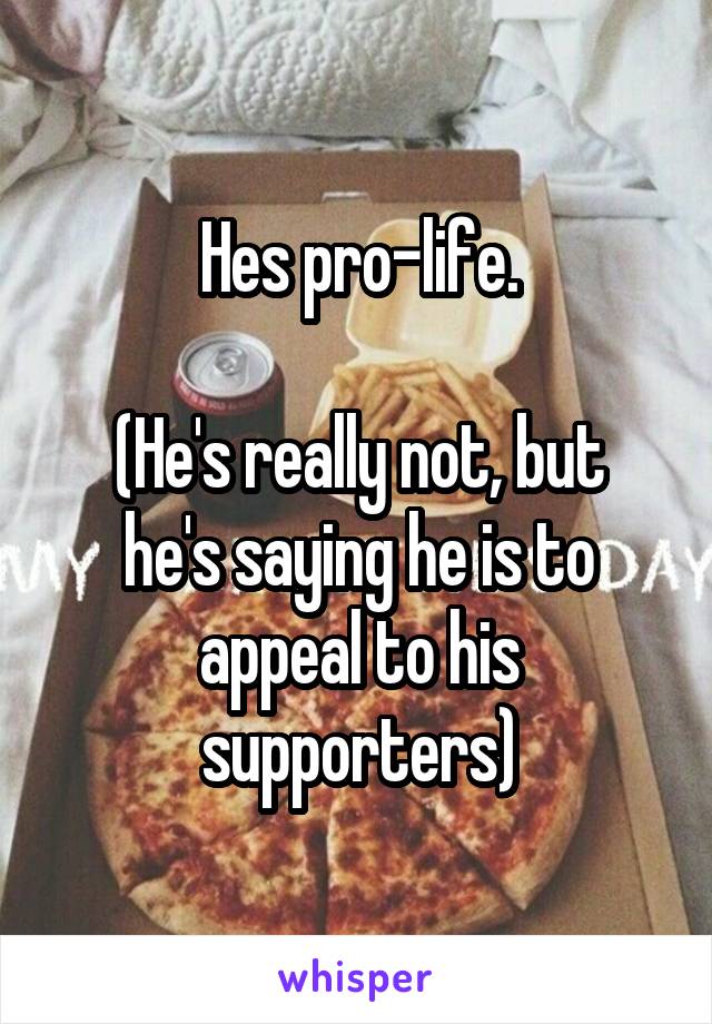 Hes pro-life.

(He's really not, but he's saying he is to appeal to his supporters)