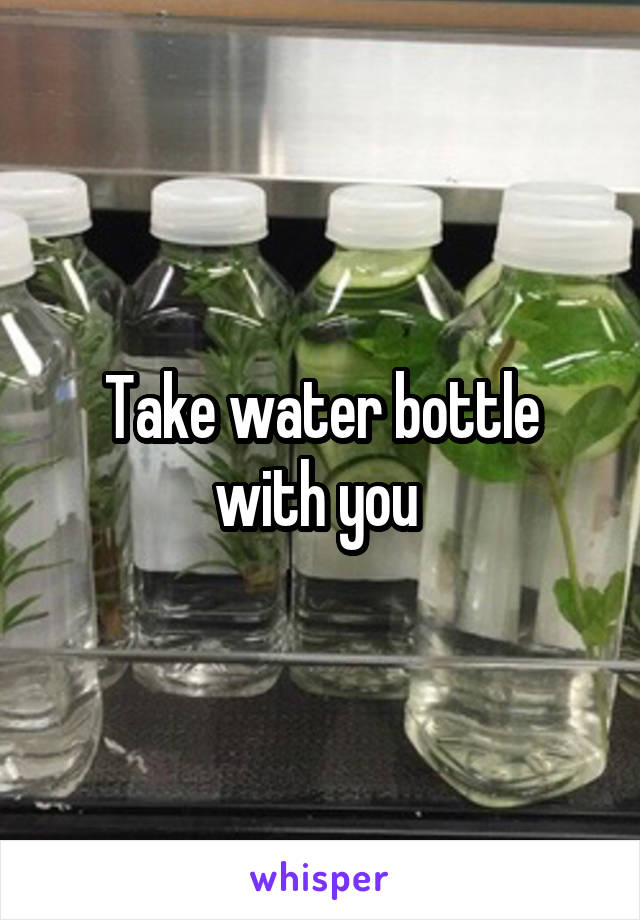 Take water bottle with you 