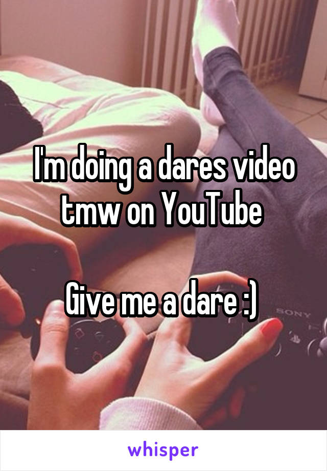 I'm doing a dares video tmw on YouTube 

Give me a dare :) 