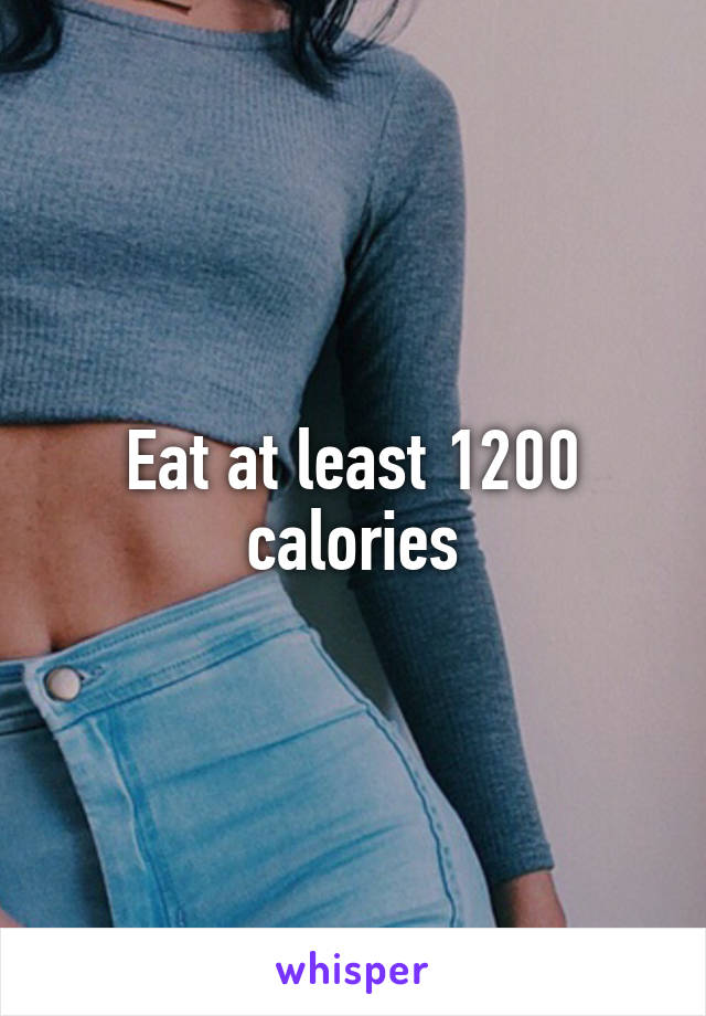 Eat at least 1200 calories