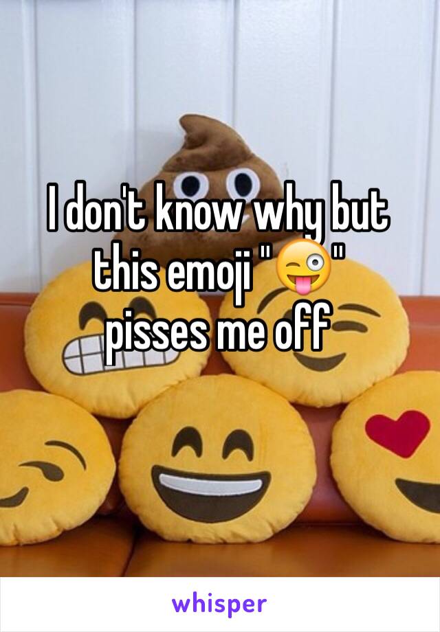 I don't know why but this emoji "😜"
pisses me off 