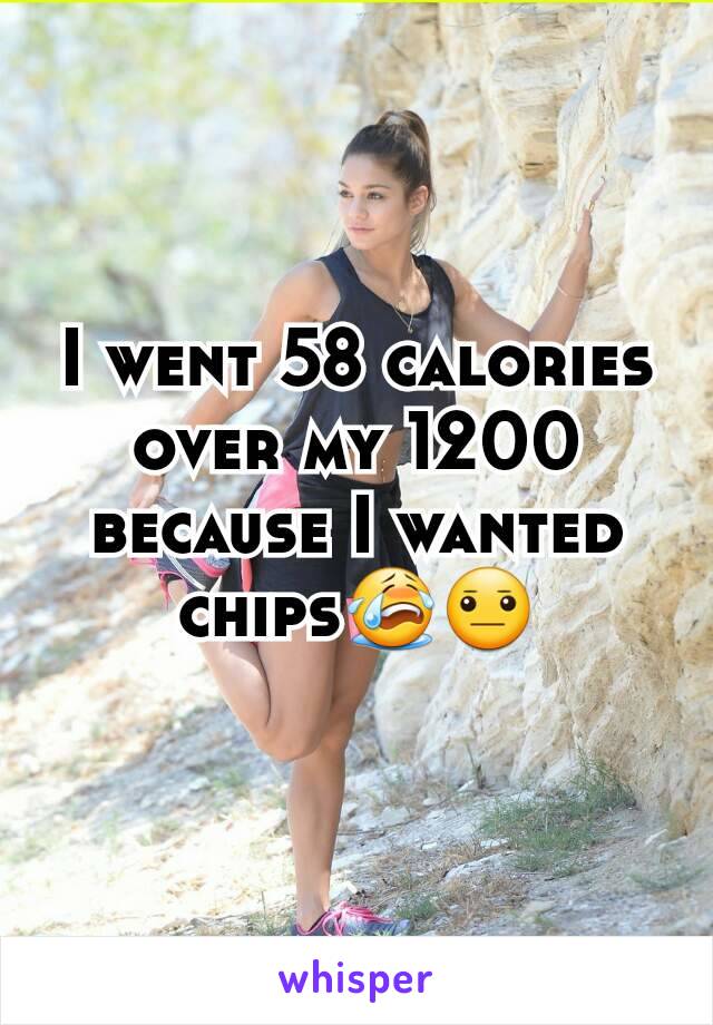 I went 58 calories over my 1200 because I wanted chips😭😐