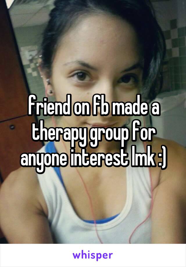 friend on fb made a therapy group for anyone interest lmk :)