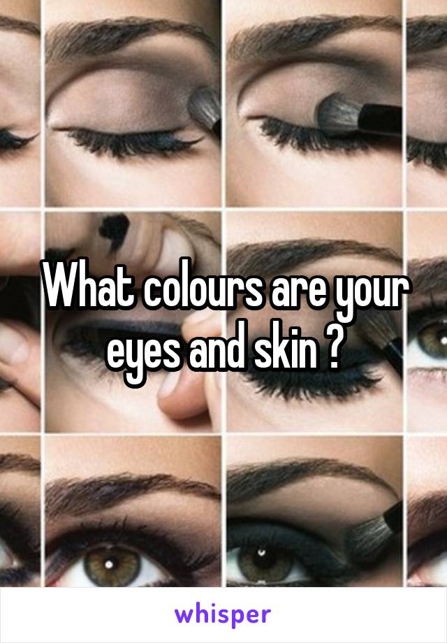 What colours are your eyes and skin ?