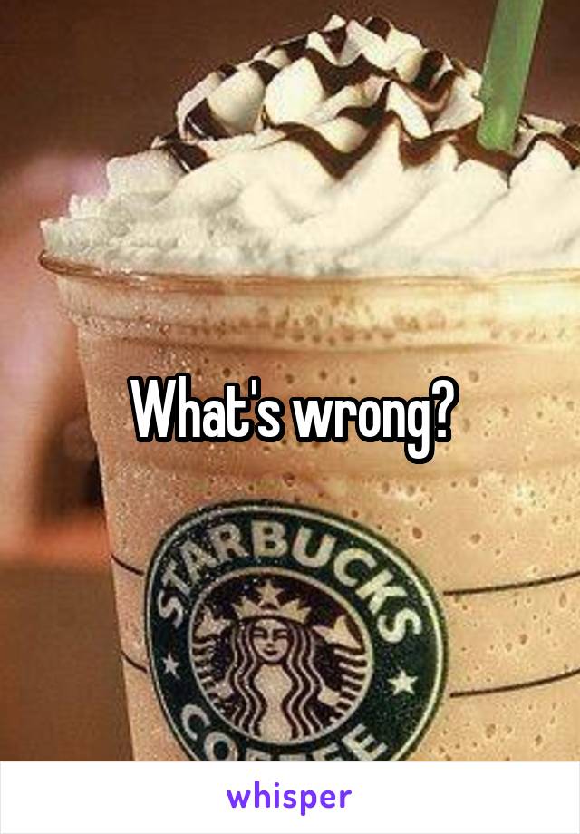 What's wrong?