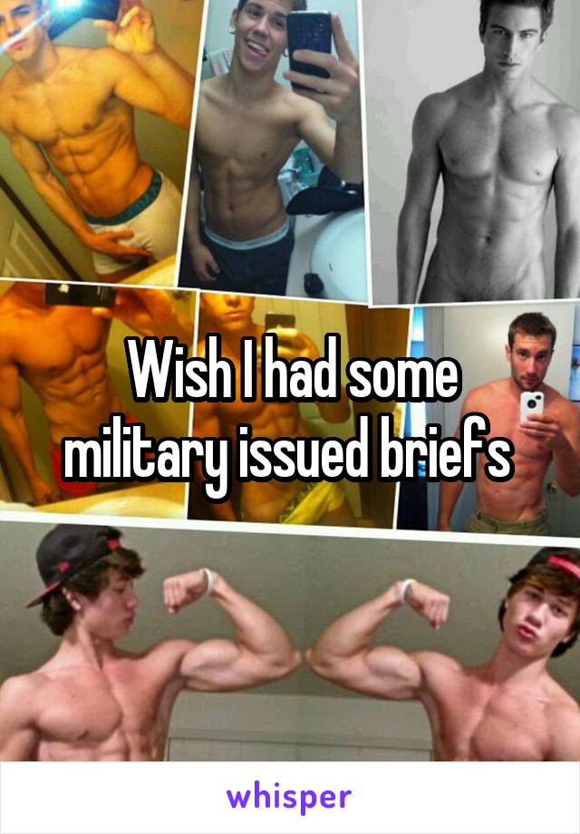 Wish I had some military issued briefs 