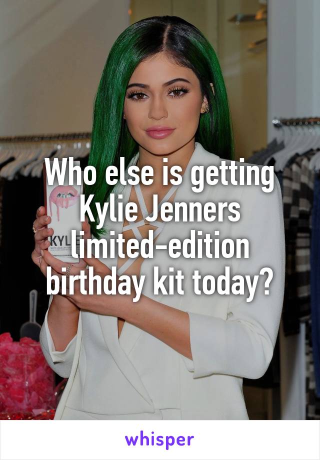 Who else is getting Kylie Jenners limited-edition birthday kit today?