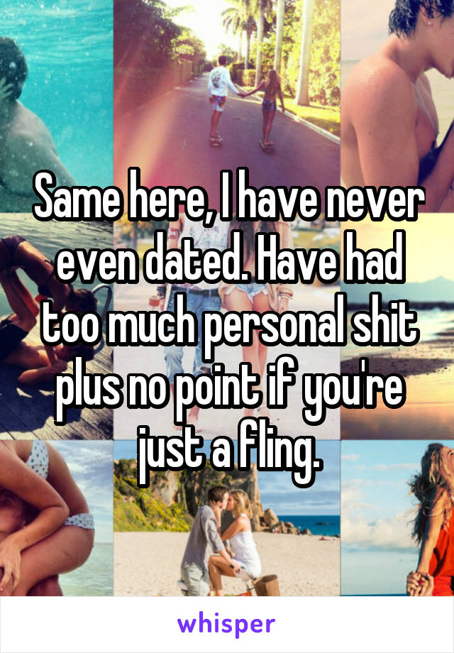 Same here, I have never even dated. Have had too much personal shit plus no point if you're just a fling.