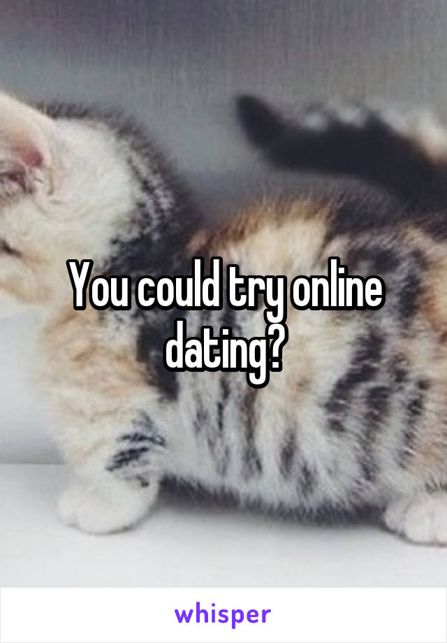 You could try online dating?